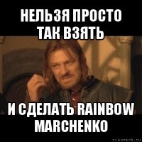 нельзя просто так взять и сделать rainbow marchenko