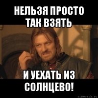 нельзя просто так взять и уехать из солнцево!