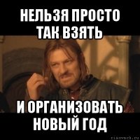 нельзя просто так взять и организовать новый год