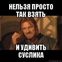 нельзя просто так взять и удивить суслика