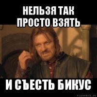 нельзя так просто взять и съесть бикус