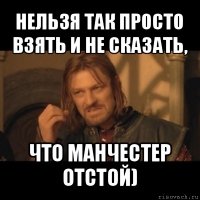 нельзя так просто взять и не сказать, что манчестер отстой)