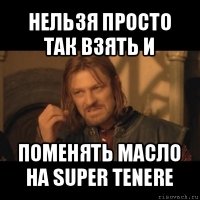 нельзя просто так взять и поменять масло на super tenere