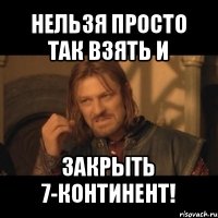 нельзя просто так взять и закрыть 7-континент!