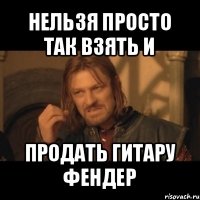 нельзя просто так взять и продать гитару фендер