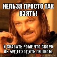 нельзя просто так взять! и сказать роме что скоро он будет ходить пешком.