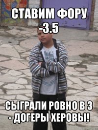 ставим фору -3.5 сыграли ровно в 3 - догеры херовы!