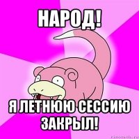 народ! я летнюю сессию закрыл!