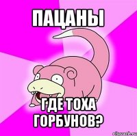 пацаны где тоха горбунов?