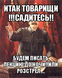 итак товарищи !!!садитесь!! будем писать лекцию до ночи!!или розстрел....