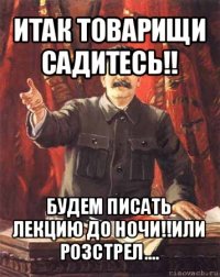 итак товарищи садитесь!! будем писать лекцию до ночи!!или розстрел....