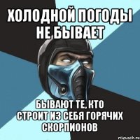 холодной погоды не бывает бывают те, кто
строит из себя горячих скорпионов