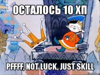 осталось 10 хп pffff, not luck, just skill