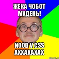 жека чобот мудень! noob v css axxaxaxax