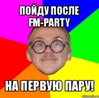 пойду после fm-party на первую пару!