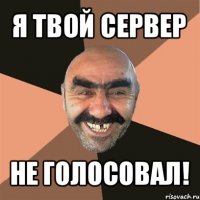 я твой сервер не голосовал!