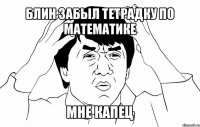 блин забыл тетрадку по математике мне капец