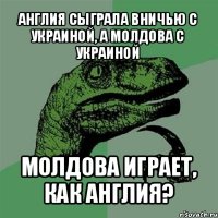 англия сыграла вничью с украиной, а молдова с украиной молдова играет, как англия?