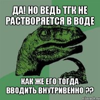 да! но ведь тгк не растворяется в воде как же его тогда вводить внутривенно ??