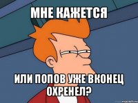 мне кажется или попов уже вконец охренел?