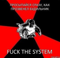 Просыпайся сразу, как прозвенел будильник Fuck the system