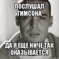 послушал тимсона да я еще ниче так оказывается