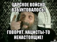 царское войско взбунтовалось! говорят, нацисты-то ненастоящие!