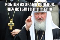 изыди из храма ролёвок, нечисть!!!1111!!1!!!1111!!! 