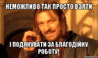 неможливо так просто взяти і подякувати за благодійну роботу!