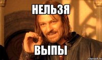 нельзя выпы