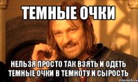 темные очки нельзя просто так взять и одеть темные очки в темноту и сырость