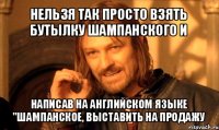 нельзя так просто взять бутылку шампанского и написав на английском языке "шампанское, выставить на продажу