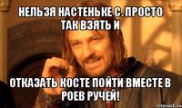 нельзя настеньке с. просто так взять и отказать косте пойти вместе в роев ручей!