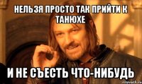 нельзя просто так прийти к танюхе и не съесть что-нибудь