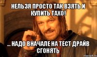 нельзя просто так взять и купить тахо! ... надо вначале на тест драйв сгонять