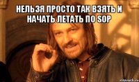 нельзя просто так взять и начать летать по sop 