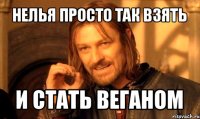 нелья просто так взять и стать веганом