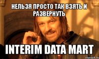 нельзя просто так взять и развернуть interim data mart