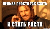 нельзя просто так взять и стать раста