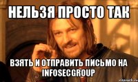 нельзя просто так взять и отправить письмо на infosecgroup