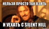 нельзя просто так взять и уехать с silent hill