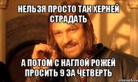 нельзя просто так херней страдать а потом с наглой рожей просить 9 за четверть