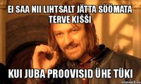 ei saa nii lihtsalt jätta söömata terve kišši kui juba proovisid ühe tüki