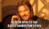  нельзя просто так
взять снайпером точку