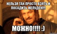 нельзя так просто взять и посадить желудок!!! можно!!! :)