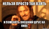 нельзя просто так взять и поменять внешний шрус на ниве