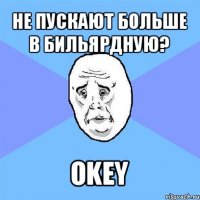 не пускают больше в бильярдную? okey