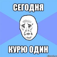 сегодня курю один