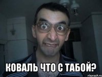  коваль что с табой?