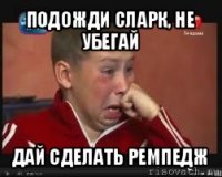 подожди сларк, не убегай дай сделать ремпедж